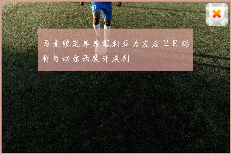 马竞锁定库库雷利亚为左后卫目标将与切尔西展开谈判