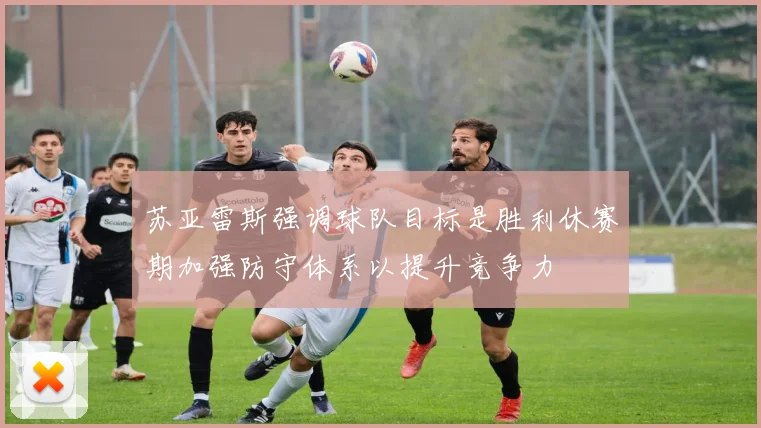 苏亚雷斯强调球队目标是胜利休赛期加强防守体系以提升竞争力