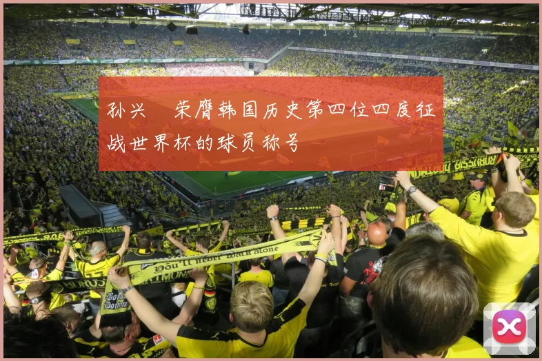 孙兴慜荣膺韩国历史第四位四度征战世界杯的球员称号