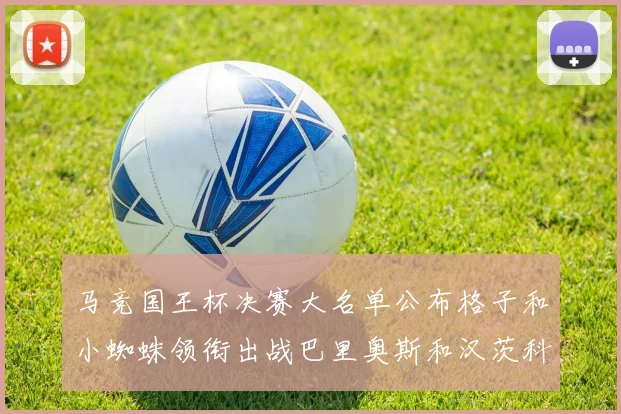 马竞国王杯决赛大名单公布格子和小蜘蛛领衔出战巴里奥斯和汉茨科在列