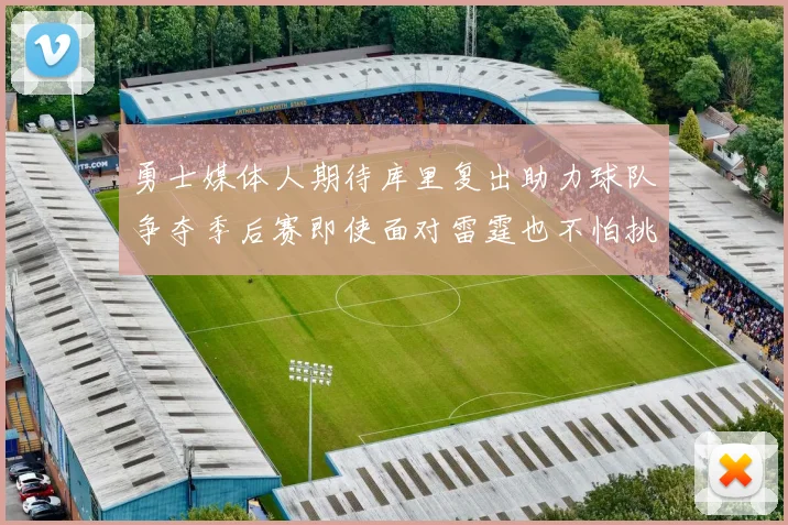 勇士媒体人期待库里复出助力球队争夺季后赛即使面对雷霆也不怕挑战