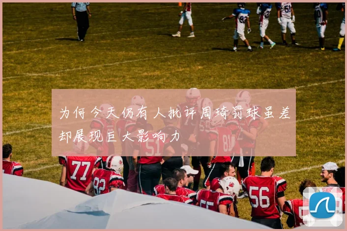 为何今天仍有人批评周琦罚球虽差却展现巨大影响力
