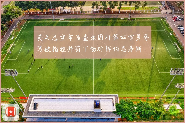 英足总宣布马奎尔因对第四官员辱骂被指控并罚下场对阵伯恩茅斯